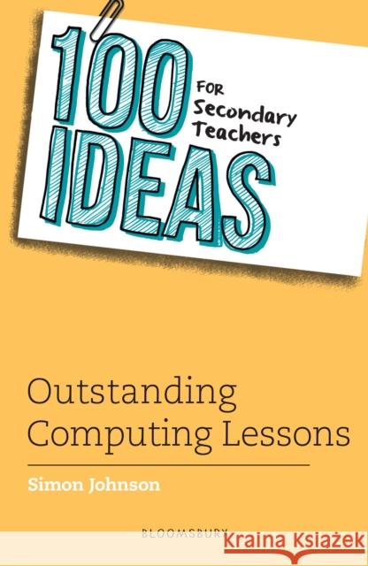 100 Ideas for Secondary Teachers: Outstanding Computing Lessons Simon Johnson 9781472984401 Bloomsbury Publishing PLC - książka