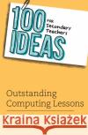 100 Ideas for Secondary Teachers: Outstanding Computing Lessons Simon Johnson 9781472984401 Bloomsbury Publishing PLC