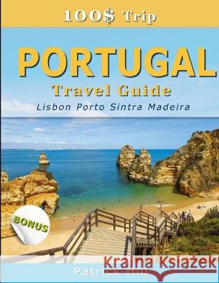 100$ Trip - PORTUGAL Travel Guide: Lisbon, Porto, Sintra and Madeira Patrick Hill 9781692926212 Independently Published - książka