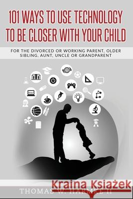 101 Ways to use Technology to be Closer with your Child: For the divorced or working parent, older sibling, aunt, uncle or grandparent Harmke II, Thomas W. 9781545145425 Createspace Independent Publishing Platform - książka