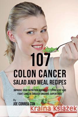 107 Colon Cancer Salad and Meal Recipes: Improve Your Nutrition Naturally to Prevent and Fight Cancer through Organic Superfoods Correa, Joe 9781635318616 Live Stronger Faster - książka