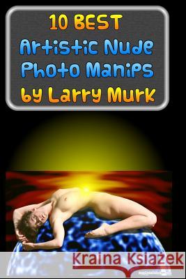 10 BEST Artistic Nude Photo Manips by Larry Murk Murk, Larry 9781502396662 Createspace - książka