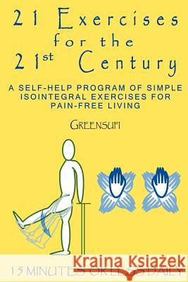 21 Exercises For The 21st Century: A Self-help Program of Simple Isointegral Exercises for Pain-free Living Greensufi 9780595303977 iUniverse - książka