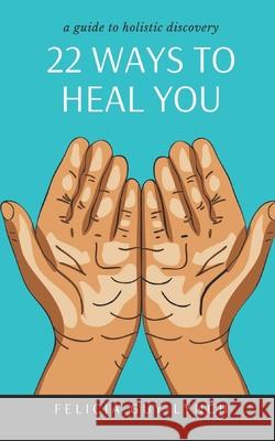 22 Ways to Heal You: A Guide to Holistic Discovery Felicia Guy-Lynch 9781999210076 Si Obi Publishing - książka