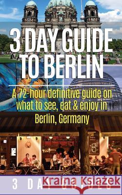 3 Day Guide to Berlin -A 72-hour Definitive Guide on What to See, Eat and Enjoy 3. Day City Guides 9781505378009 Createspace - książka