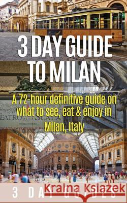 3 Day Guide to Milan: A 72-hour Definitive Guide on What to See, Eat and Enjoy in Milan, Italy 3. Day City Guides 9781512336030 Createspace - książka
