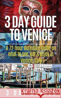 3 Day Guide to Venice: A 72-hour Definitive Guide on What to See, Eat and Enjoy in Venice, Italy 3. Day City Guides 9781505432978 Createspace - książka