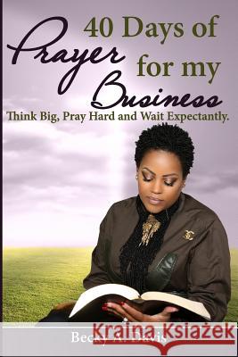 40 Days of Prayer for My Business: Think Big, Pray Hard and Wait Expectantly Becky A. Davis 9781542851800 Createspace Independent Publishing Platform - książka