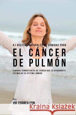 41 Recetas Naturales de Comidas Para El Cáncer de Pulmón: Comidas Combatientes de Cáncer Que Lo Ayudarán A Estimular Su Sistema Inmune Correa Csn, Joe 9781542711579 Createspace Independent Publishing Platform - książka