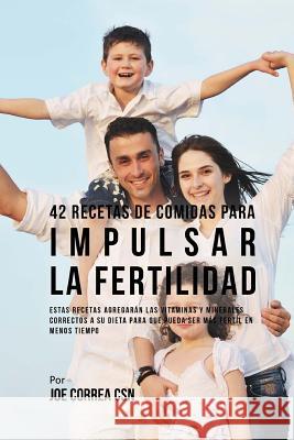 42 Recetas De Comidas Para Impulsar La Fertilidad: Estas Recetas Agregarán Las Vitaminas Y Minerales Correctas A Su Dieta Para Que Pueda Ser Más Férti Correa Csn, Joe 9781542367547 Createspace Independent Publishing Platform - książka