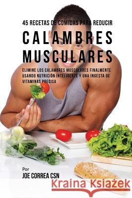 45 Recetas De Comidas Para Reducir Calambres Musculares: Elimine Los Calambres Musculares Finalmente Usando Nutrición Inteligente Y Una Ingesta De Vit Correa, Joe 9781635312423 Live Stronger Faster - książka