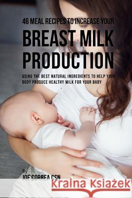 46 Meal Recipes to Increase Your Breast Milk Production: Using the Best Natural Ingredients to Help Your Body Produce Healthy Milk for Your Baby Joe Correa 9781546328360 Createspace Independent Publishing Platform - książka