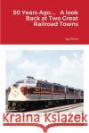50 Years Ago.... A look Back at Two Great Railroad Towns Jay Winn 9781716293313 Lulu.com