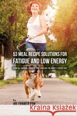 53 Meal Recipe Solutions for Fatigue and Low Energy: Using All Natural Foods to Give Your Day the Boost it Needs Fast Correa Csn, Joe 9781544988054 Createspace Independent Publishing Platform - książka