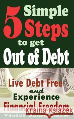 5 Simple Steps to Get Out of Debt: Live Debt-Free & Experience Financial Freedom Violet James 9781501097300 Createspace - książka
