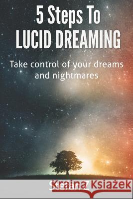 5 Steps To Lucid Dreaming: Take Control Of Your Dreams And Nightmares Z, Stefan 9781521029336 Independently Published - książka