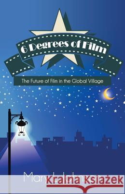 6 Degrees of Film: The Future of Film in the Global Village Johnson, Mary L. 9781491701782 iUniverse.com - książka