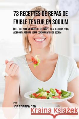 73 Recettes Pauvres en Sodium: Peu Importe Votre Etat de Santé, Ces Recettes Vous Aideront à Réduire vos Apports en Sel Correa Csn, Joe 9781542406024 Createspace Independent Publishing Platform - książka