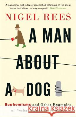 A Man About A Dog: Euphemisms and Other Examples of Verbal Squeamishness Nigel Rees 9780007214549 HarperCollins Publishers