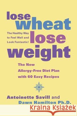 Lose Wheat, Lose Weight: The Healthy Way to Feel Well and Look Fantastic! Antoinette Savill, Dawn Hamilton, Ph.D. 9780007330928 HarperCollins Publishers