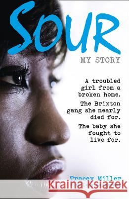 Sour: My Story : A Troubled Girl from a Broken Home. the Brixton Gang She Nearly Died for. the Baby She Fought to Live for. Tracey Miller 9780007565047