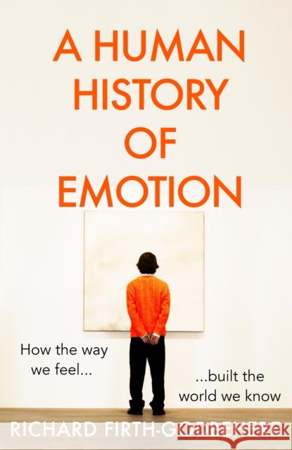A Human History of Emotion: How the Way We Feel Built the World We Know Richard Firth-Godbehere 9780008393755 HarperCollins Publishers