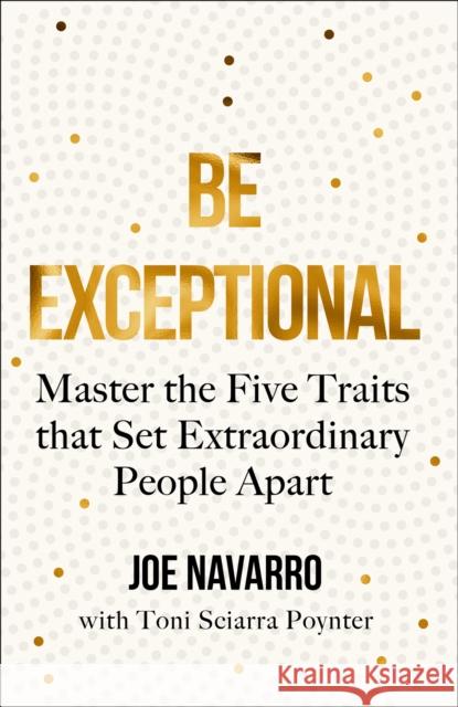 Be Exceptional: Master the Five Traits That Set Extraordinary People Apart Joe Navarro 9780008490560
