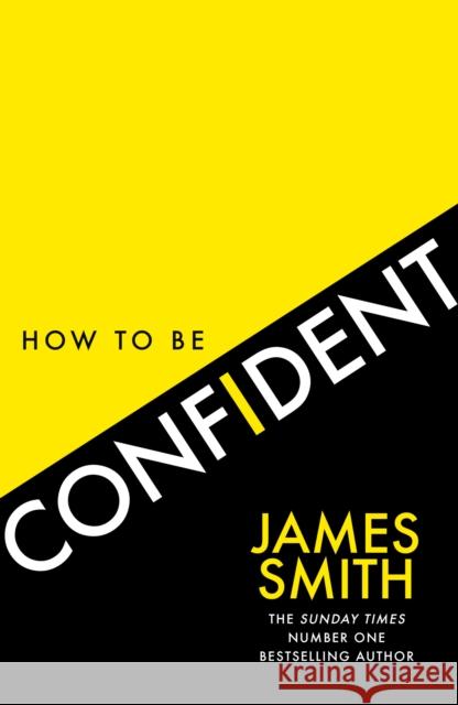 How to Be Confident: The New Book from the International Number 1 Bestselling Author James Smith 9780008536480