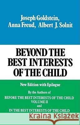Beyond the Best Interests of the Child Joseph Goldstein Anna Freud Albert J. Solnit 9780029123607