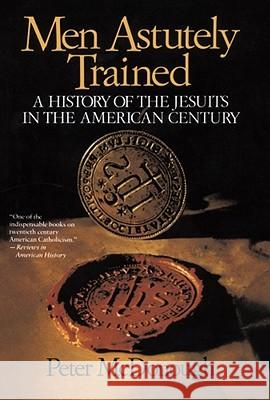 Men Astutely Trained: A History of the Jesuits in the American Century Peter Mcdonough 9780029205280