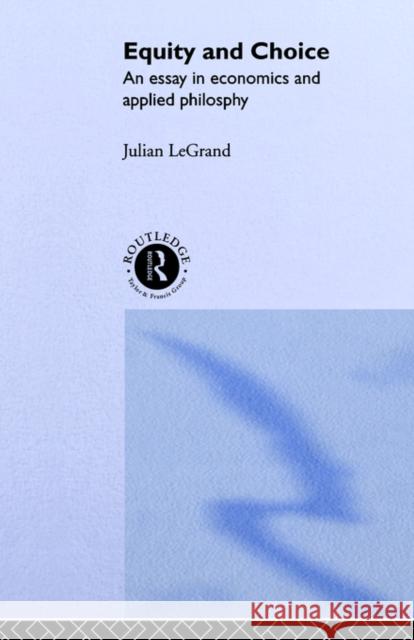 Equity and Choice: An Essay in Economics and Applied Philosophy Le Grand, Julian 9780043500668 Routledge