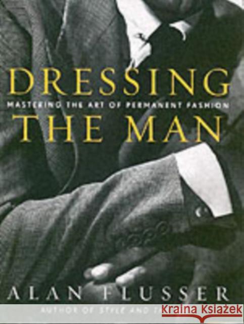 Dressing the Man: Mastering the Art of Permanent Fashion Alan Flusser 9780060191443 HarperCollins Publishers Inc