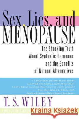 Sex, Lies, and Menopause: The Shocking Truth about Synthetic Hormones and the Benefits of Natural Alternatives T. S. Wiley Julie Taguchi Bent Formby 9780060542344