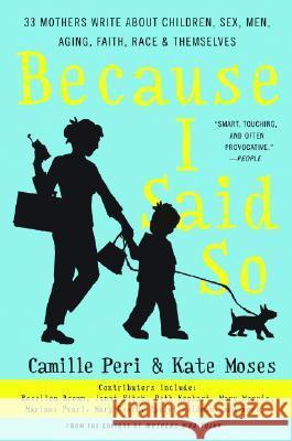 Because I Said So: 33 Mothers Write about Children, Sex, Men, Aging, Faith, Race, and Themselves Camille Peri Kate Moses 9780060598792 HarperCollins Publishers