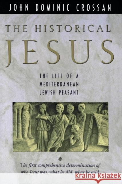 The Historical Jesus: The Life of a Mediterranean Jewish Peasa John Dominic Crossan 9780060616298 HarperOne