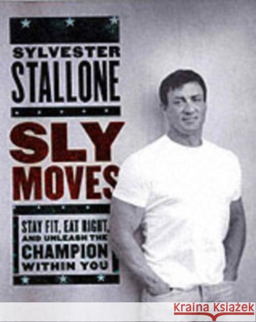 Sly Moves: My Proven Program to Lose Weight, Build Strength, Gain Will Power, and Live your Dream Sylvester Stallone