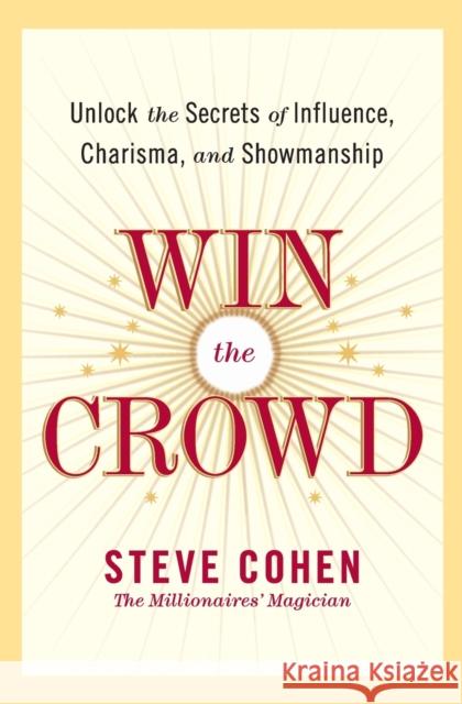 Win the Crowd: Unlock the Secrets of Influence, Charisma, and Showmanship Steve Cohen 9780060742058 HarperCollins Publishers