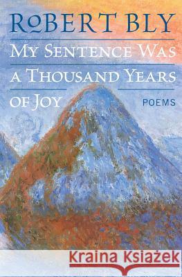My Sentence Was a Thousand Years of Joy: Poems Robert Bly 9780060757199 Harper Perennial