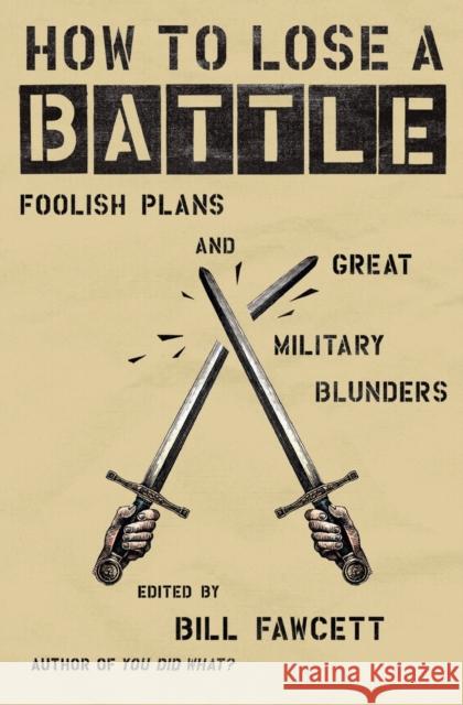 How to Lose a Battle: Foolish Plans and Great Military Blunders Fawcett, Bill 9780060760243 HarperCollins Publishers