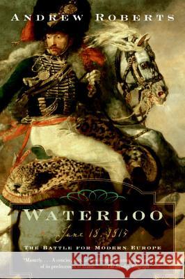Waterloo: June 18, 1815: The Battle for Modern Europe Andrew Roberts 9780060762155 Harper Perennial