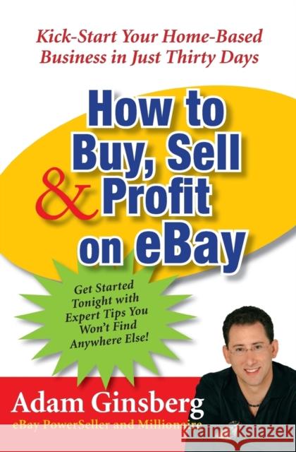 How to Buy, Sell, and Profit on Ebay: Kick-Start Your Home-Based Business in Just Thirty Days Ginsberg, Adam 9780060762872 Collins Lifestyle