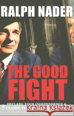 The Good Fight: Declare Your Independence and Close the Democracy Gap Ralph Nader 9780060779559 ReganBooks