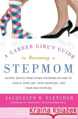 A Career Girl's Guide to Becoming a Stepmom: Expert Advice from Other Stepmoms on How to Juggle Your Job, Your Marriage, and Your New Stepkids Fletcher, Jacquelyn B. 9780060846831 Harper Paperbacks