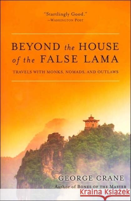 Beyond the House of the False Lama: Travels with Monks, Nomads, and Outlaws George Crane 9780060858285 HarperOne