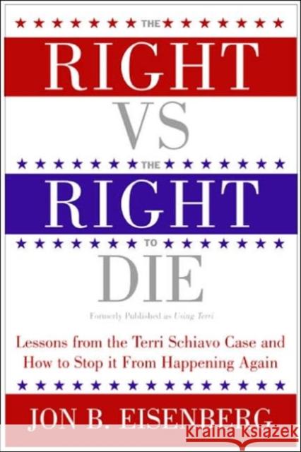 The Right vs. the Right to Die: Lessons from the Terri Schiavo Case and How to Stop It from Happening Again Jon Eisenberg 9780060877347 HarperOne