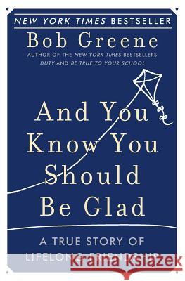 And You Know You Should Be Glad: A True Story of Lifelong Friendship Bob Greene 9780060881948 Harper Paperbacks