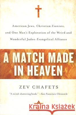 A Match Made in Heaven: American Jews, Christian Zionists, and One Man's Exploration of the Weird and Wonderful Judeo-Evangelical Alliance Zev Chafets 9780060890599 Harper Perennial