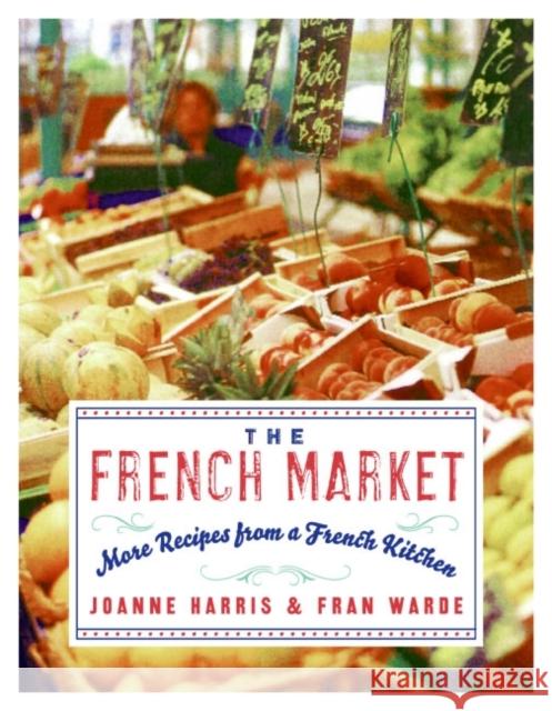 The French Market: More Recipes from a French Kitchen Joanne Harris Fran Warde 9780060893132 Morrow Cookbooks