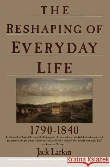 The Reshaping of Everyday Life: 1790-1840 Jack Larkin 9780060916060 Harper Perennial