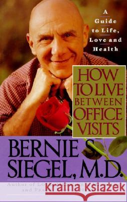 How to Live Between Office Visits: A Guide to Life, Love and Health Bernie S. Siegel 9780060924676 HarperCollins Publishers